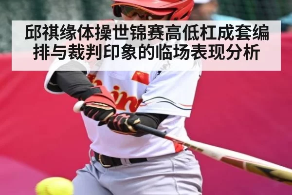 邱祺缘体操世锦赛高低杠成套编排与裁判印象的临场表现分析